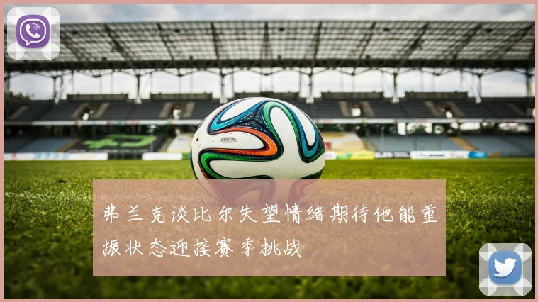 弗兰克谈比尔失望情绪期待他能重振状态迎接赛季挑战