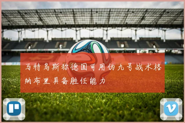马特乌斯称德国可用伪九号战术格纳布里具备胜任能力