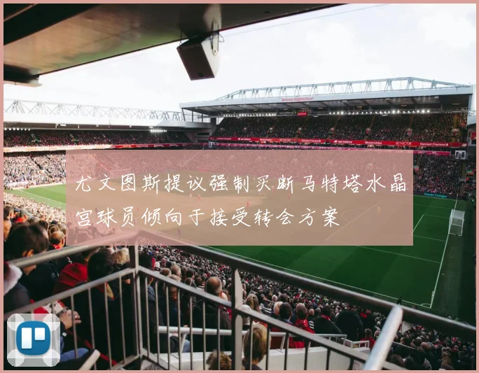 尤文图斯提议强制买断马特塔水晶宫球员倾向于接受转会方案