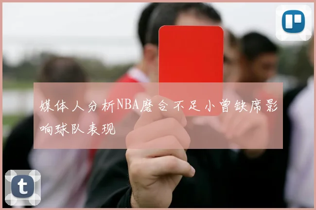 媒体人分析NBA磨合不足小曾缺席影响球队表现