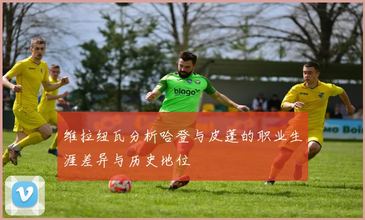 维拉纽瓦分析哈登与皮蓬的职业生涯差异与历史地位