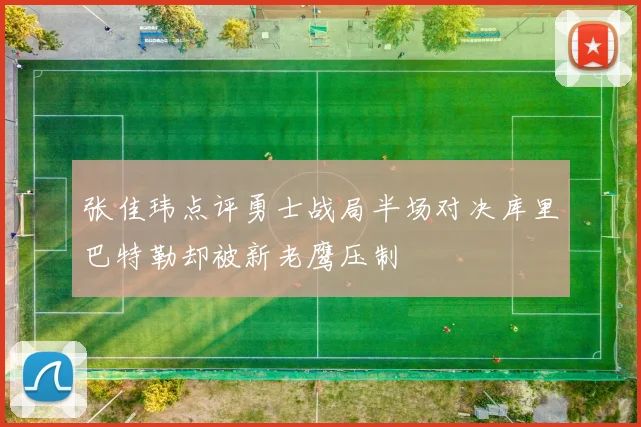 张佳玮点评勇士战局半场对决库里巴特勒却被新老鹰压制