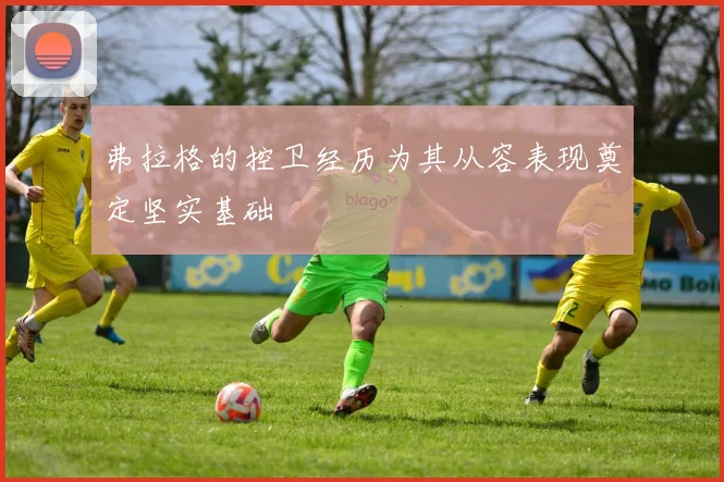 弗拉格的控卫经历为其从容表现奠定坚实基础