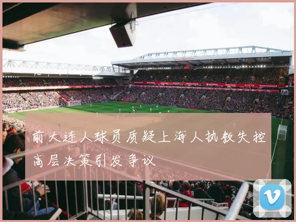 前大连人球员质疑上海人执教失控高层决策引发争议