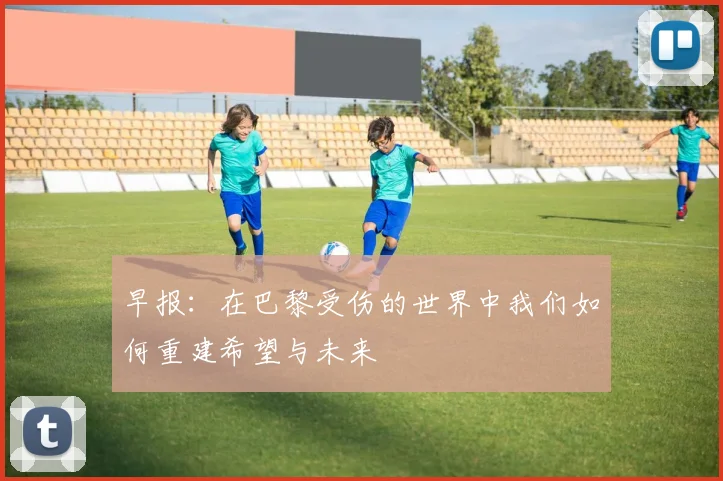 早报：在巴黎受伤的世界中我们如何重建希望与未来