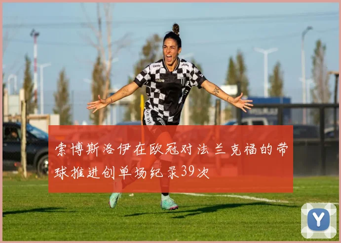 索博斯洛伊在欧冠对法兰克福的带球推进创单场纪录39次