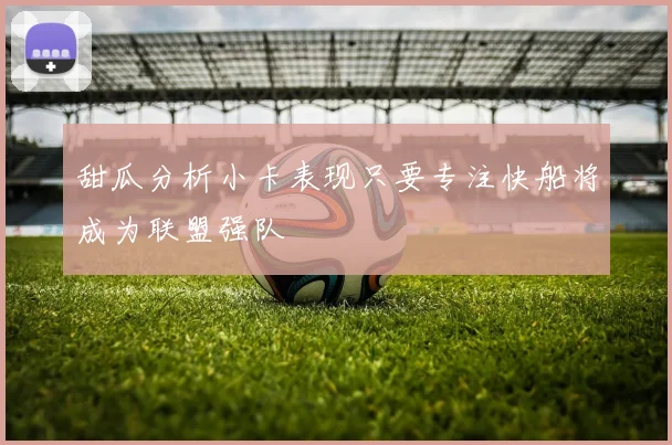 甜瓜分析小卡表现只要专注快船将成为联盟强队