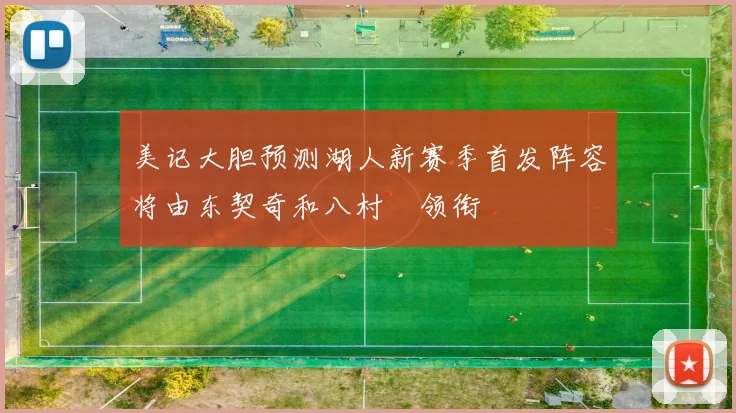 美记大胆预测湖人新赛季首发阵容将由东契奇和八村塁领衔