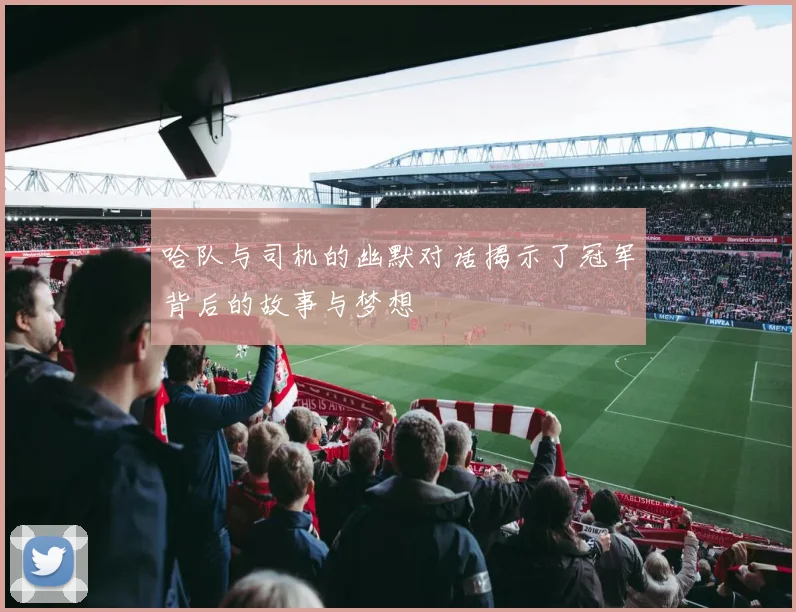 哈队与司机的幽默对话揭示了冠军背后的故事与梦想