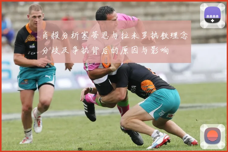 肖赧分析塞蒂恩与拉米罗执教理念分歧及争执背后的原因与影响