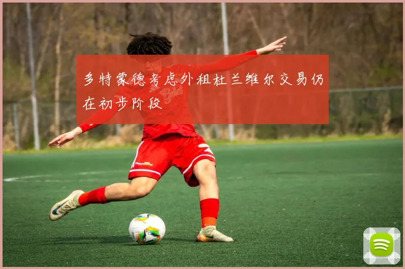 多特蒙德考虑外租杜兰维尔交易仍在初步阶段