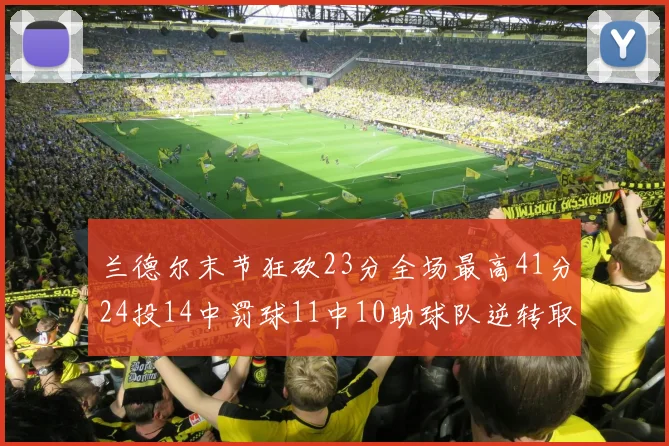 兰德尔末节狂砍23分全场最高41分24投14中罚球11中10助球队逆转取胜